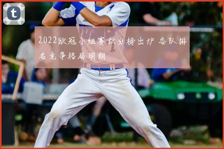 2022欧冠小组赛积分榜出炉 各队排名竞争格局明朗