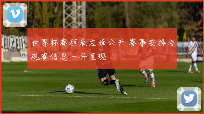 世界杯赛程表左面公开 赛事安排与观赛信息一并呈现