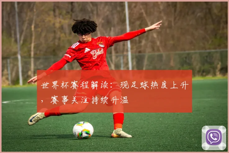 世界杯赛程解读：现足球热度上升，赛事关注持续升温