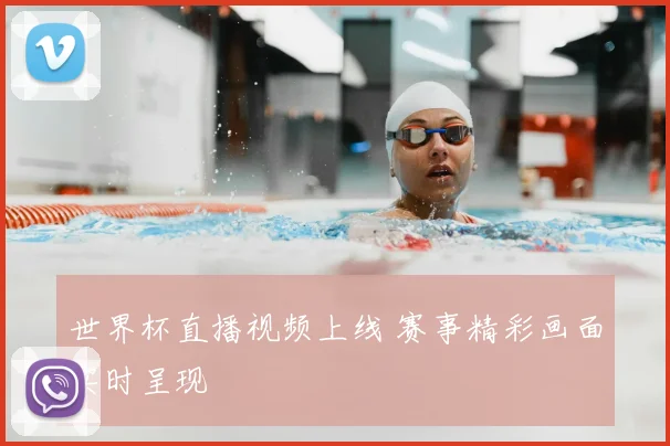 世界杯直播视频上线 赛事精彩画面实时呈现