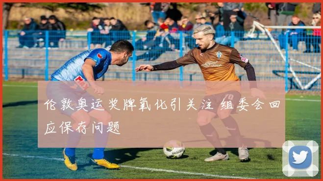 伦敦奥运奖牌氧化引关注 组委会回应保存问题