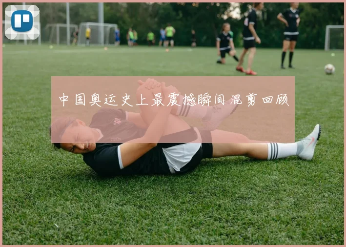 中国奥运史上最震撼瞬间混剪回顾