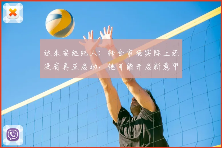 达米安经纪人:转会市场实际上还没有真正启动,他可能开启新意甲冒险