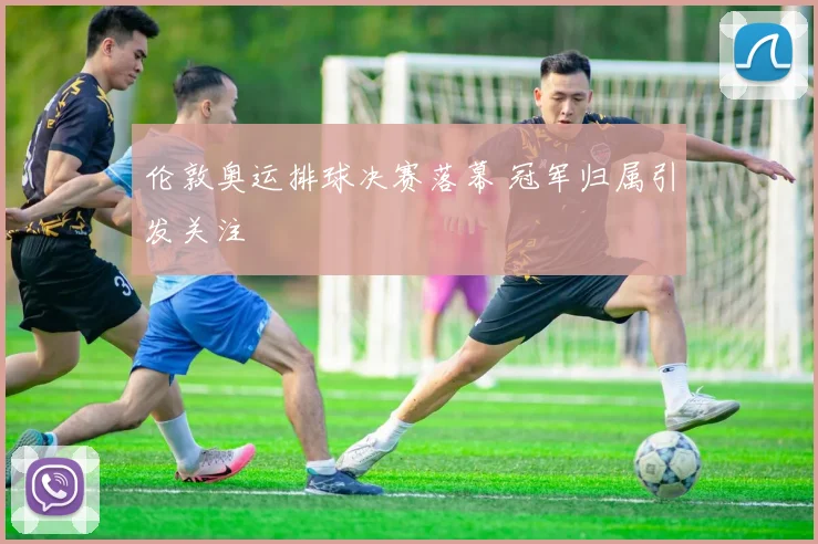 伦敦奥运排球决赛落幕 冠军归属引发关注