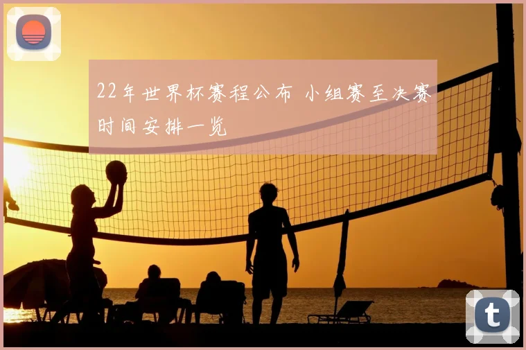 22年世界杯赛程公布 小组赛至决赛时间安排一览