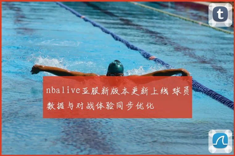 nbalive亚服新版本更新上线 球员数据与对战体验同步优化