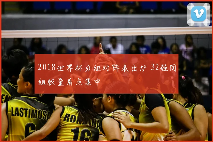 2018世界杯分组对阵表出炉 32强同组较量看点集中