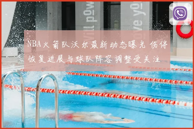 NBA火箭队沃尔最新动态曝光 伤停恢复进展与球队阵容调整受关注