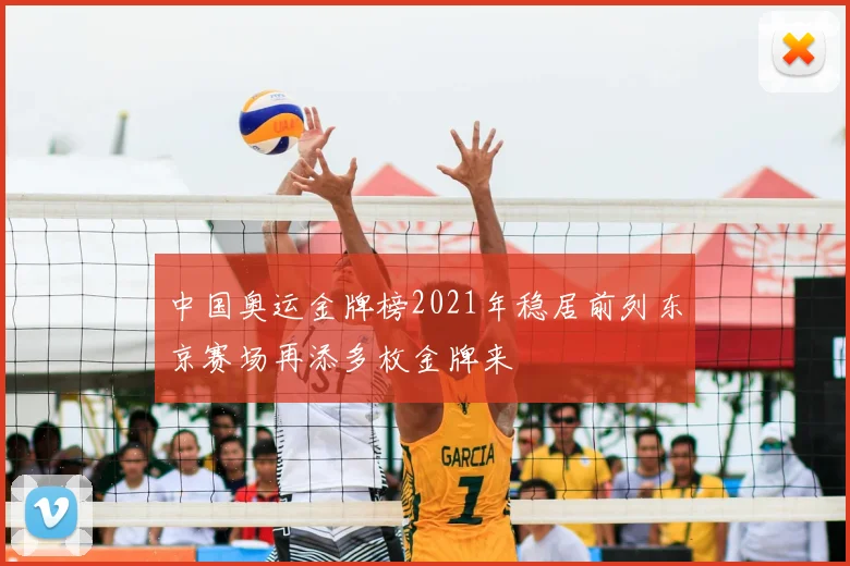 中国奥运金牌榜2021年稳居前列东京赛场再添多枚金牌来