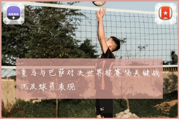 皇马与巴萨对决世界杯赛场关键战况及球员表现