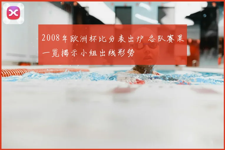 2008年欧洲杯比分表出炉 各队赛果一览揭示小组出线形势