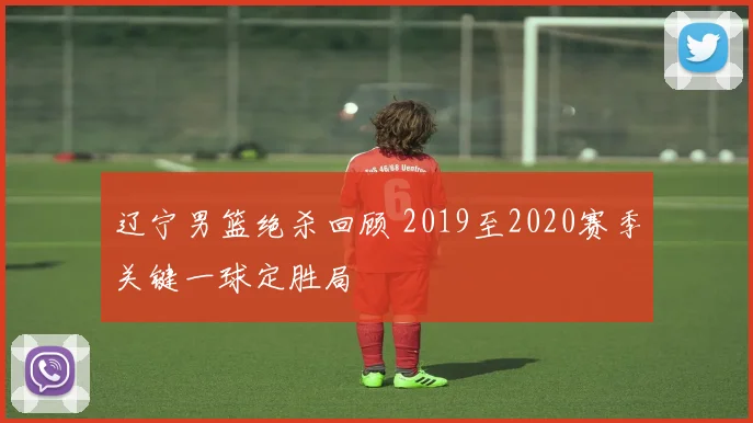 辽宁男篮绝杀回顾 2019至2020赛季关键一球定胜局