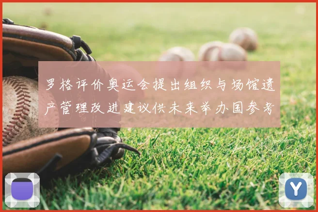 罗格评价奥运会提出组织与场馆遗产管理改进建议供未来举办国参考