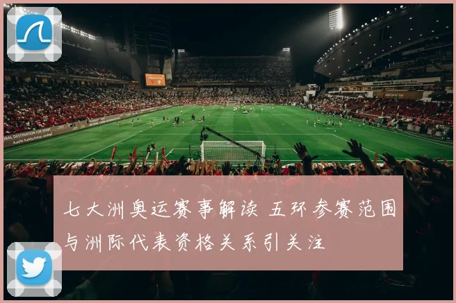 七大洲奥运赛事解读 五环参赛范围与洲际代表资格关系引关注