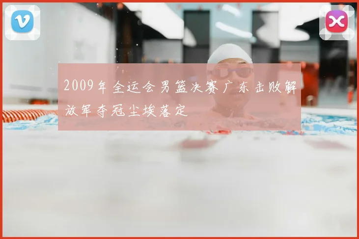 2009年全运会男篮决赛广东击败解放军夺冠尘埃落定