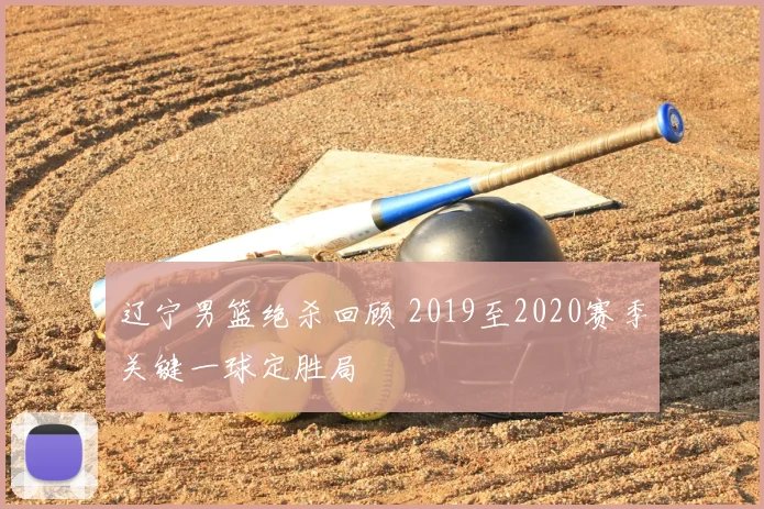 辽宁男篮绝杀回顾 2019至2020赛季关键一球定胜局
