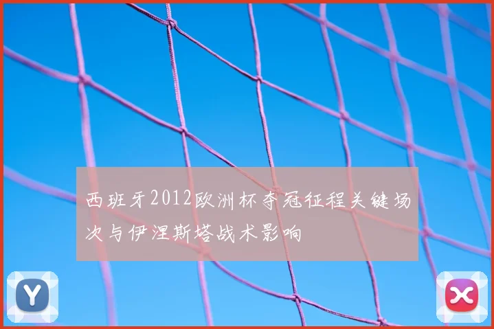 西班牙2012欧洲杯夺冠征程关键场次与伊涅斯塔战术影响