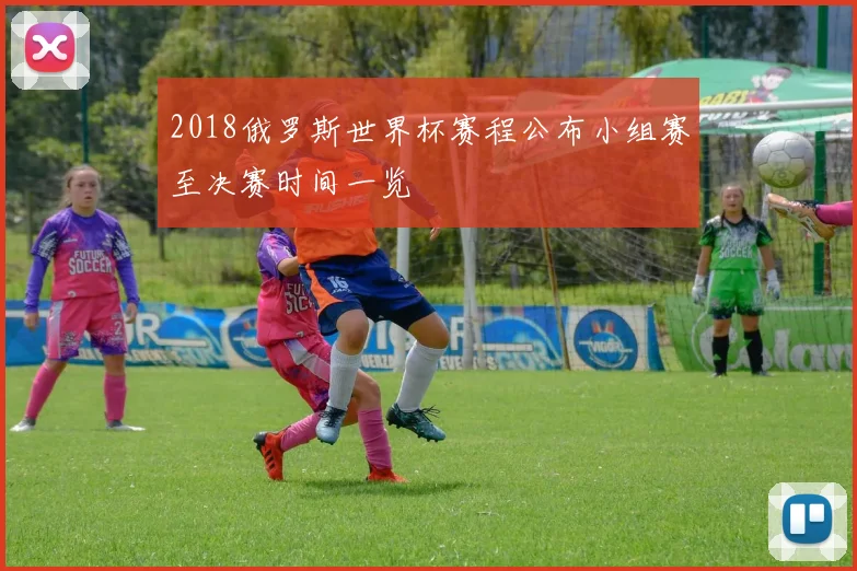 2018俄罗斯世界杯赛程公布小组赛至决赛时间一览