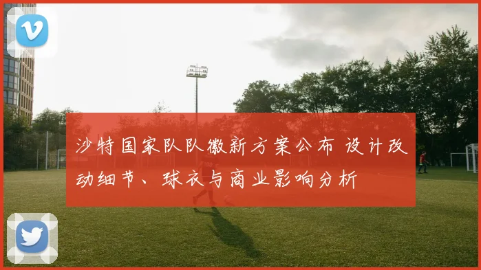沙特国家队队徽新方案公布 设计改动细节、球衣与商业影响分析