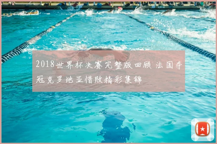 2018世界杯决赛完整版回顾 法国夺冠克罗地亚惜败精彩集锦