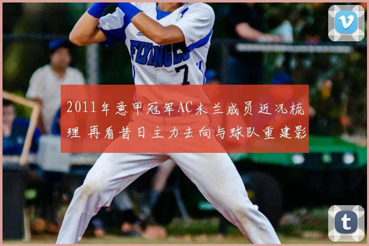 2011年意甲冠军AC米兰成员近况梳理 再看昔日主力去向与球队重建影响